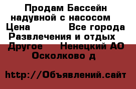 Продам Бассейн надувной с насосом  › Цена ­ 2 200 - Все города Развлечения и отдых » Другое   . Ненецкий АО,Осколково д.